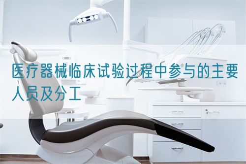 醫(yī)療器械臨床試驗過程中參與的主要人員及分工(圖1) 醫(yī)療器械臨床試驗過程中參與的主要人員及分工(圖1)