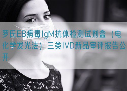 羅氏EB病毒IgM抗體檢測試劑盒（電化學發光法）三類IVD新品審評報告公開