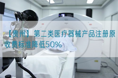 【貴州】第二類醫療器械產品注冊原收費標準降低50%