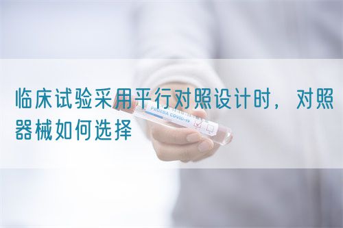 臨床試驗采用平行對照設計時，對照器械如何選擇(圖1)