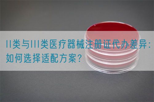 II類與III類醫(yī)療器械注冊(cè)證代辦差異：如何選擇適配方案？(圖1)