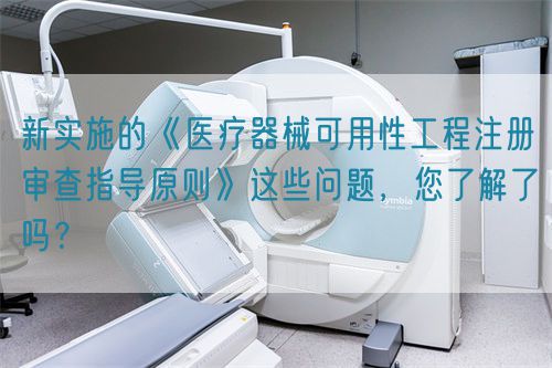 新實施的《醫療器械可用性工程注冊審查指導原則》這些問題,您了解了嗎?(圖1) 新實施的《醫療器械可用性工程注冊審查指導原則》這些問題,您了解了嗎?(圖1)