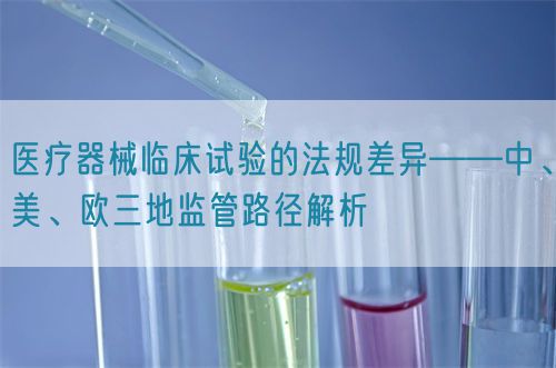 醫療器械臨床試驗的法規差異——中、美、歐三地監管路徑解析(圖1) 醫療器械臨床試驗的法規差異——中、美、歐三地監管路徑解析(圖1)