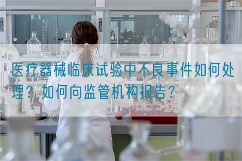 醫療器械臨床試驗中不良事件如何處理？如何向監管機構報告？(圖1)