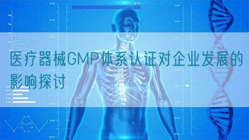 醫療器械GMP體系認證對企業發展的影響探討(圖1) 醫療器械GMP體系認證對企業發展的影響探討(圖1)