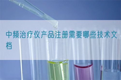 中頻治療儀產品注冊需要哪些技術文檔(圖1)