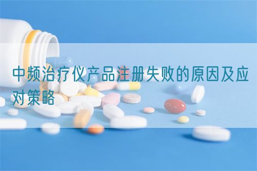 中頻治療儀產品注冊失敗的原因及應對策略
