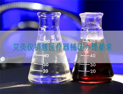 艾灸儀銷售醫療器械證辦理要求(圖1) 艾灸儀銷售醫療器械證辦理要求(圖1)