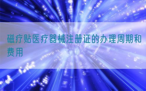 磁療貼醫療器械注冊證的辦理周期和費用(圖1) 磁療貼醫療器械注冊證的辦理周期和費用(圖1)