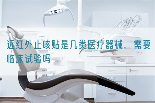 遠紅外止咳貼是幾類醫療器械，需要臨床試驗嗎(圖1)