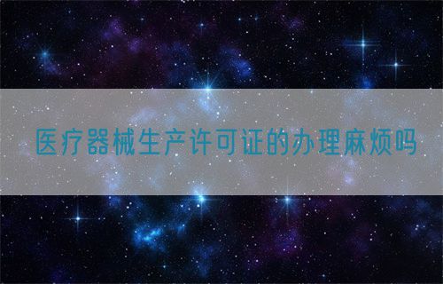 醫療器械生產許可證的辦理麻煩嗎(圖1)