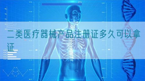 二類醫療器械產品注冊證多久可以拿證