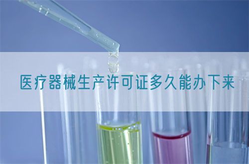 醫療器械生產許可證多久能辦下來(圖1)