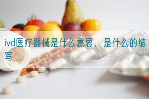 ivd醫(yī)療器械是什么意思，是什么的縮寫(圖1)