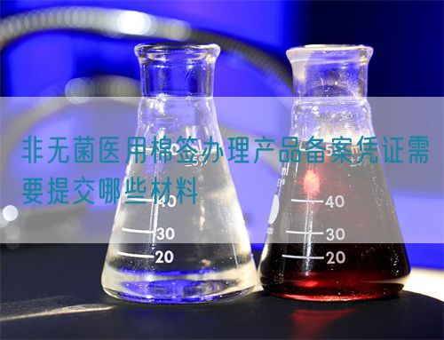 非無菌醫用棉簽辦理產品備案憑證需要提交哪些材料(圖1) 非無菌醫用棉簽辦理產品備案憑證需要提交哪些材料(圖1)