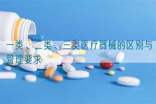 一類、二類、三類醫療器械的區別與管理要求(圖1)