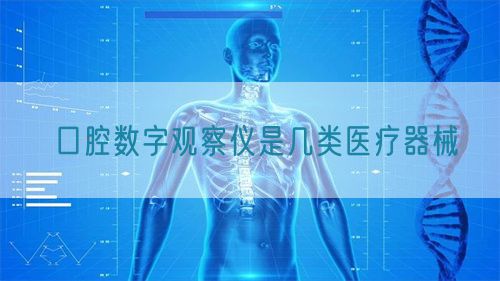 口腔數字觀察儀是幾類醫療器械(圖1) 口腔數字觀察儀是幾類醫療器械(圖1)