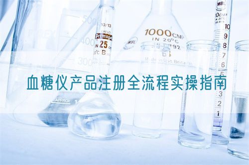 血糖儀產品注冊全流程實操指南(圖1)