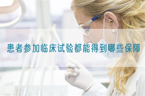 患者參加臨床試驗都能得到哪些保障(圖1) 患者參加臨床試驗都能得到哪些保障(圖1)