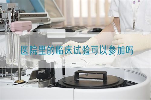 醫院里的臨床試驗可以參加嗎(圖1)