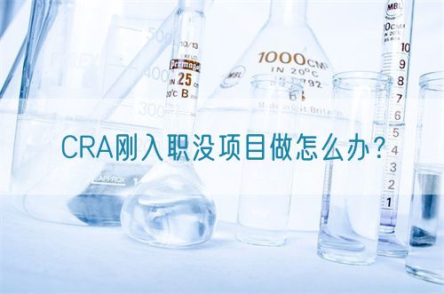 CRA剛入職沒項目做怎么辦？(圖1)