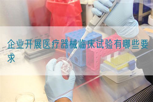 企業開展醫療器械臨床試驗有哪些要求(圖1)