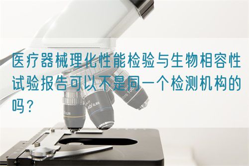 醫療器械理化性能檢驗與生物相容性試驗報告可以不是同一個檢測機構的嗎？(圖1)