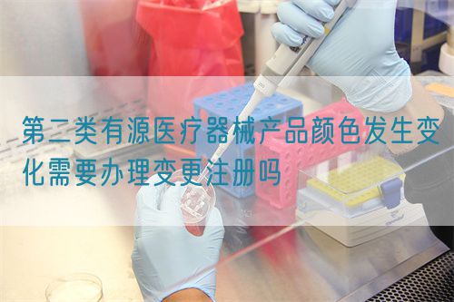 第二類有源醫療器械產品顏色發生變化需要辦理變更注冊嗎(圖1)