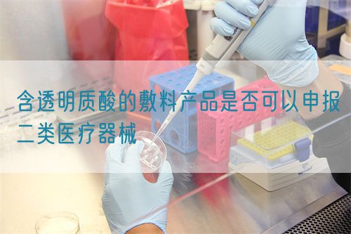 含透明質酸的敷料產品是否可以申報二類醫療器械(圖1)