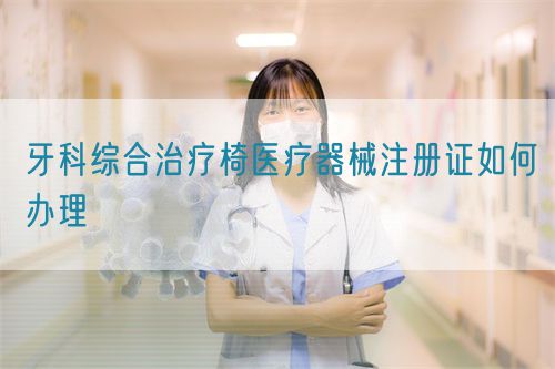 牙科綜合治療椅醫療器械注冊證如何辦理(圖1)