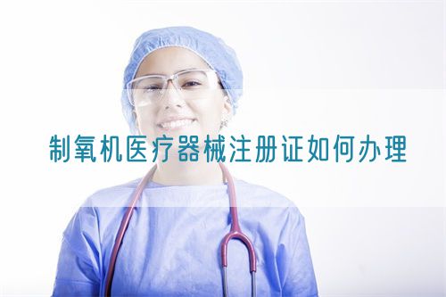 制氧機(jī)醫(yī)療器械注冊(cè)證如何辦理(圖1) 制氧機(jī)醫(yī)療器械注冊(cè)證如何辦理(圖1)