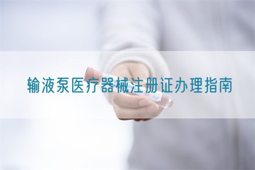 輸液泵醫療器械注冊證辦理指南(圖1)