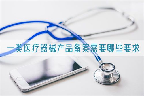 一類醫療器械產品備案需要哪些要求(圖1) 一類醫療器械產品備案需要哪些要求(圖1)
