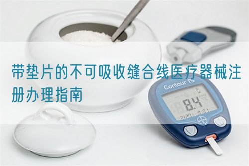 帶墊片的不可吸收縫合線醫療器械注冊辦理指南(圖1)