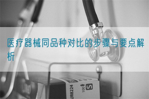 醫療器械同品種對比的步驟與要點解析(圖1)