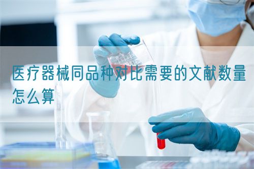 醫療器械同品種對比需要的文獻數量怎么算(圖1)