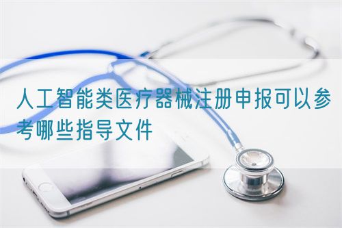人工智能類醫療器械注冊申報可以參考哪些指導文件(圖1) 人工智能類醫療器械注冊申報可以參考哪些指導文件(圖1)
