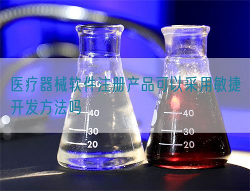 醫(yī)療器械軟件注冊產(chǎn)品可以采用敏捷開發(fā)方法嗎(圖1) 醫(yī)療器械軟件注冊產(chǎn)品可以采用敏捷開發(fā)方法嗎(圖1)