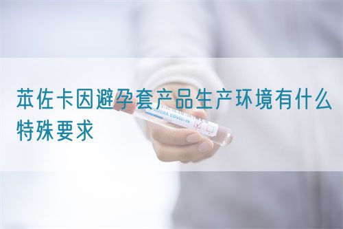 苯佐卡因避孕套產品生產環境有什么特殊要求(圖1) 苯佐卡因避孕套產品生產環境有什么特殊要求(圖1)