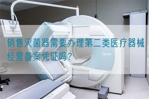 銷售滅菌器需要辦理第二類醫(yī)療器械經(jīng)營(yíng)備案憑證嗎?(圖1) 銷售滅菌器需要辦理第二類醫(yī)療器械經(jīng)營(yíng)備案憑證嗎?(圖1)