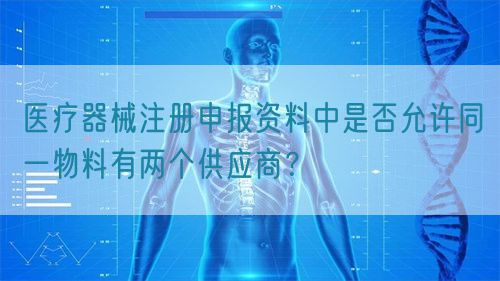 醫療器械注冊申報資料中是否允許同一物料有兩個供應商?(圖1) 醫療器械注冊申報資料中是否允許同一物料有兩個供應商?(圖1)