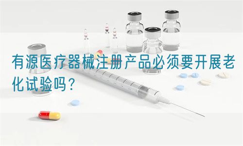 有源醫(yī)療器械注冊(cè)產(chǎn)品必須要開(kāi)展老化試驗(yàn)嗎？(圖1)