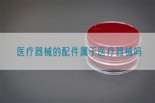 醫療器械的配件屬于醫療器械嗎(圖1)