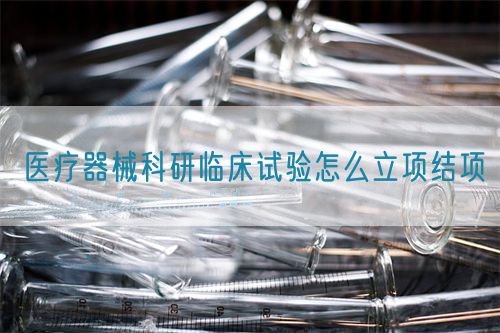 醫(yī)療器械科研臨床試驗怎么立項結項(圖1) 醫(yī)療器械科研臨床試驗怎么立項結項(圖1)