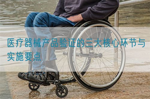 醫療器械產品驗證的三大核心環節與實施要點(圖1) 醫療器械產品驗證的三大核心環節與實施要點(圖1)