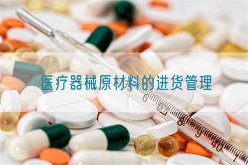醫療器械原材料的進貨管理(圖1) 醫療器械原材料的進貨管理(圖1)