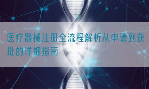 醫療器械注冊全流程解析從申請到獲批的詳細指南(圖1) 醫療器械注冊全流程解析從申請到獲批的詳細指南(圖1)