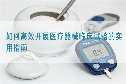 如何高效開展醫療器械臨床試驗的實用指南(圖1)