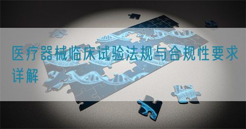 醫(yī)療器械臨床試驗法規(guī)與合規(guī)性要求詳解(圖1)
