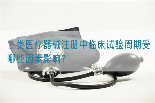 二類醫(yī)療器械注冊(cè)中臨床試驗(yàn)周期受哪些因素影響?(圖1) 二類醫(yī)療器械注冊(cè)中臨床試驗(yàn)周期受哪些因素影響?(圖1)